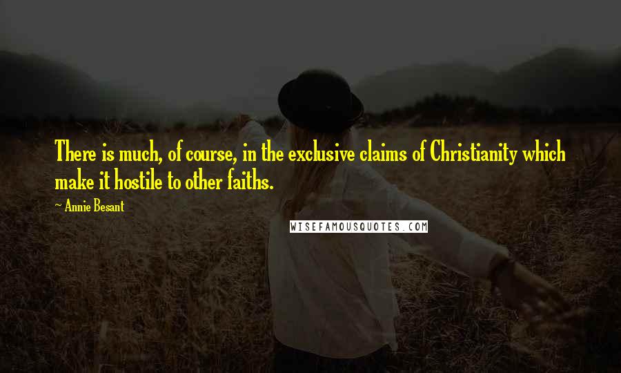 Annie Besant Quotes: There is much, of course, in the exclusive claims of Christianity which make it hostile to other faiths.