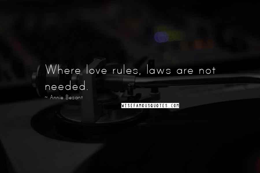 Annie Besant Quotes: Where love rules, laws are not needed.