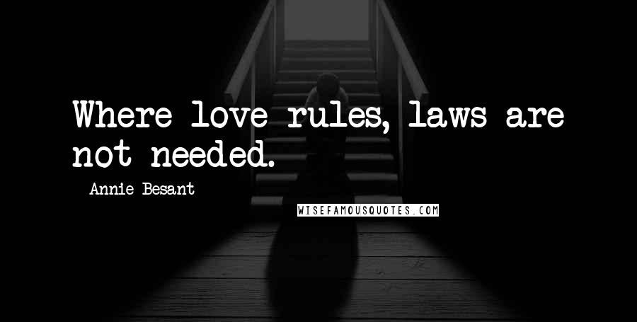 Annie Besant Quotes: Where love rules, laws are not needed.