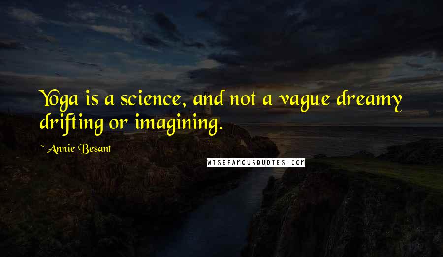 Annie Besant Quotes: Yoga is a science, and not a vague dreamy drifting or imagining.