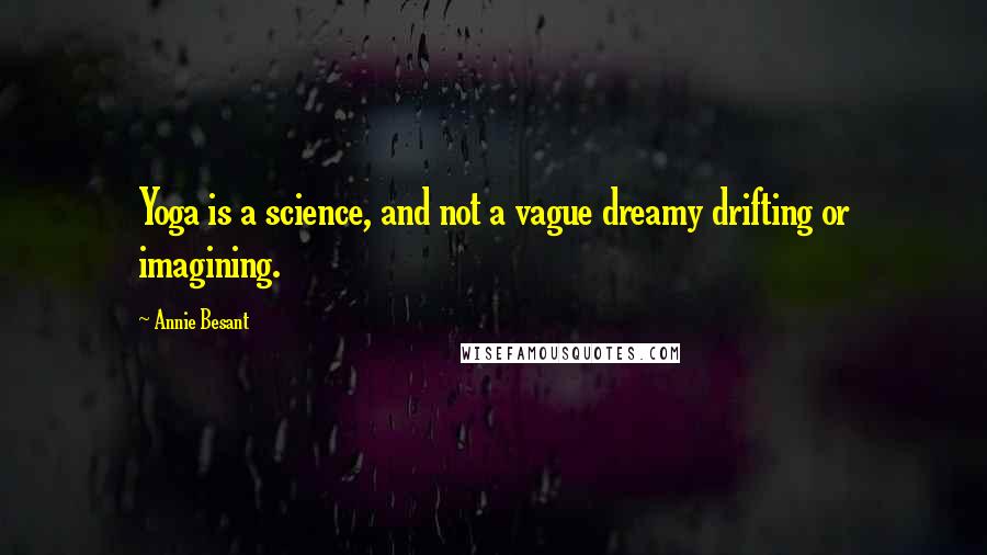 Annie Besant Quotes: Yoga is a science, and not a vague dreamy drifting or imagining.