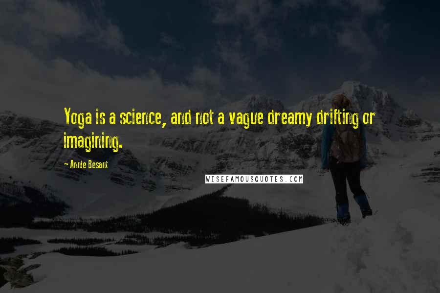 Annie Besant Quotes: Yoga is a science, and not a vague dreamy drifting or imagining.