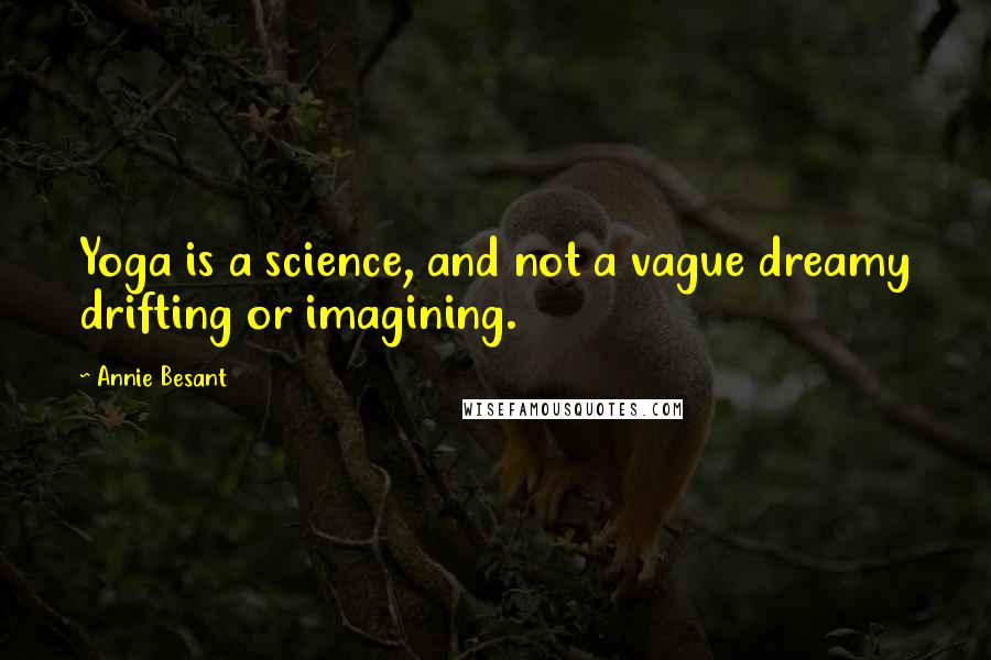 Annie Besant Quotes: Yoga is a science, and not a vague dreamy drifting or imagining.