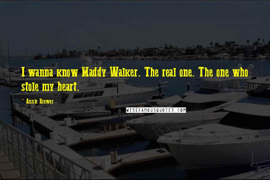 Annie Brewer Quotes: I wanna know Maddy Walker. The real one. The one who stole my heart.