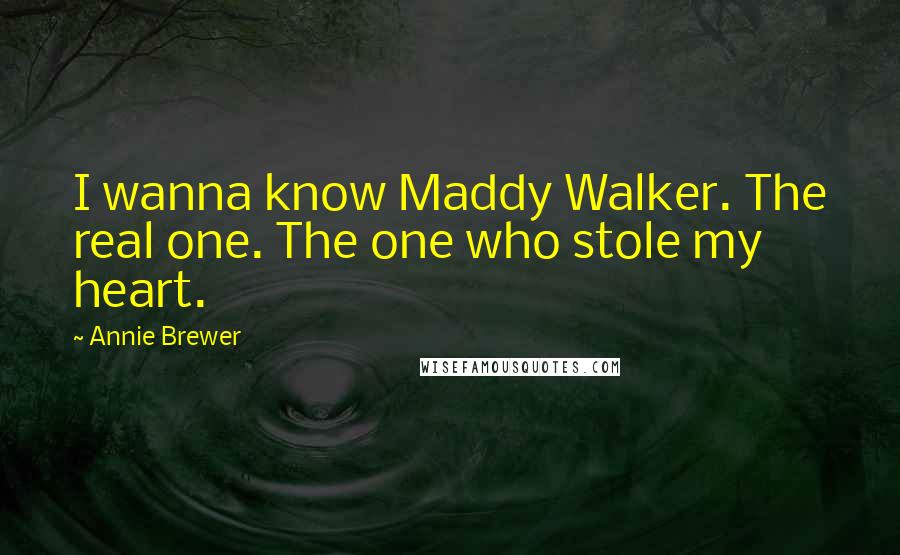 Annie Brewer Quotes: I wanna know Maddy Walker. The real one. The one who stole my heart.