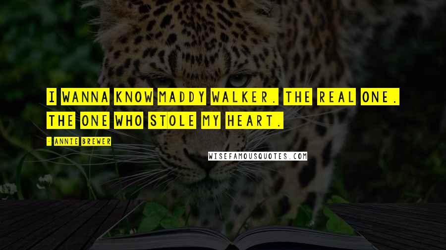 Annie Brewer Quotes: I wanna know Maddy Walker. The real one. The one who stole my heart.