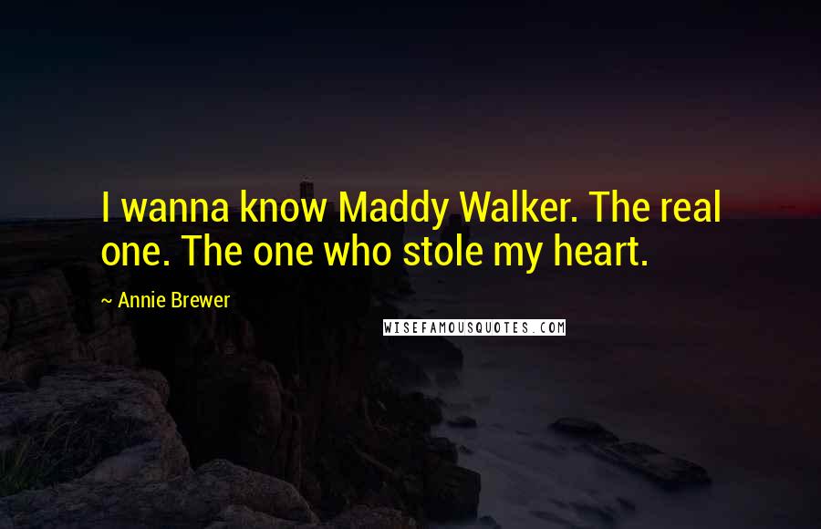 Annie Brewer Quotes: I wanna know Maddy Walker. The real one. The one who stole my heart.