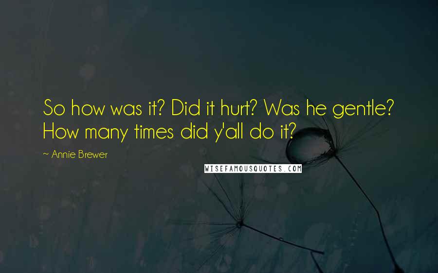 Annie Brewer Quotes: So how was it? Did it hurt? Was he gentle? How many times did y'all do it?