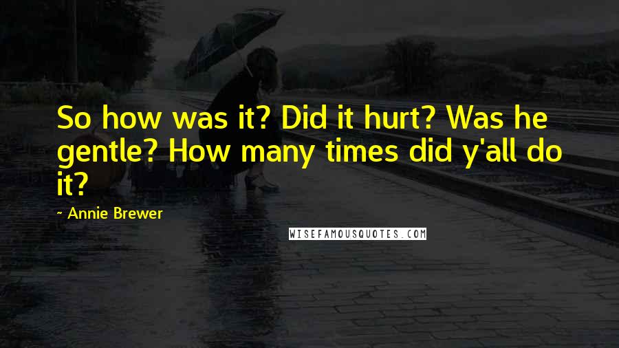Annie Brewer Quotes: So how was it? Did it hurt? Was he gentle? How many times did y'all do it?