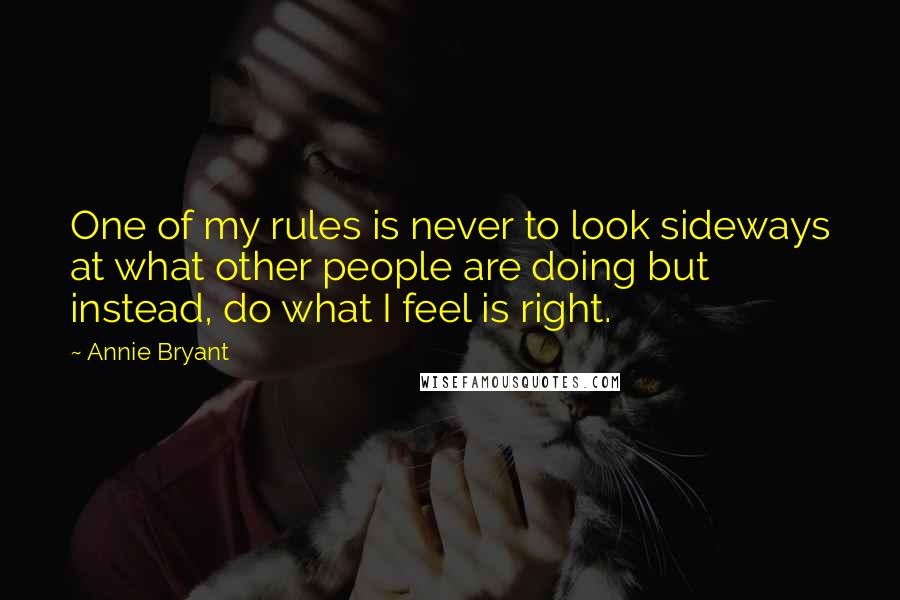 Annie Bryant Quotes: One of my rules is never to look sideways at what other people are doing but instead, do what I feel is right.