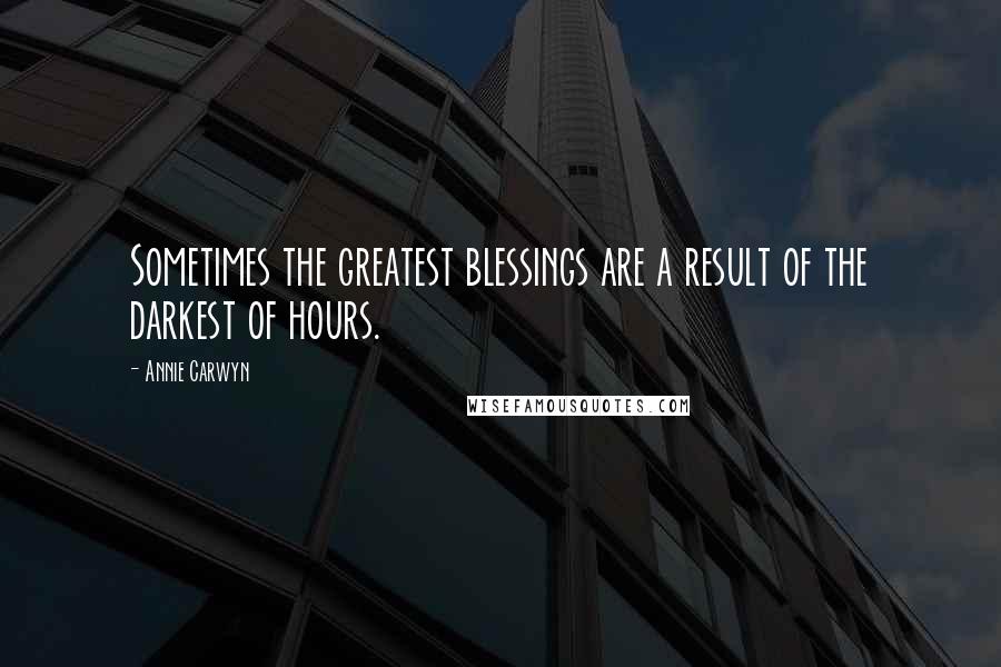 Annie Carwyn Quotes: Sometimes the greatest blessings are a result of the darkest of hours.