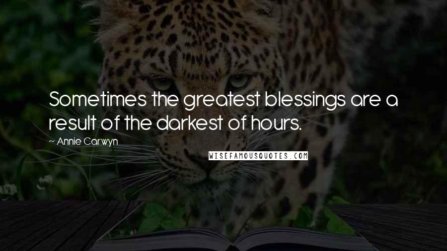 Annie Carwyn Quotes: Sometimes the greatest blessings are a result of the darkest of hours.