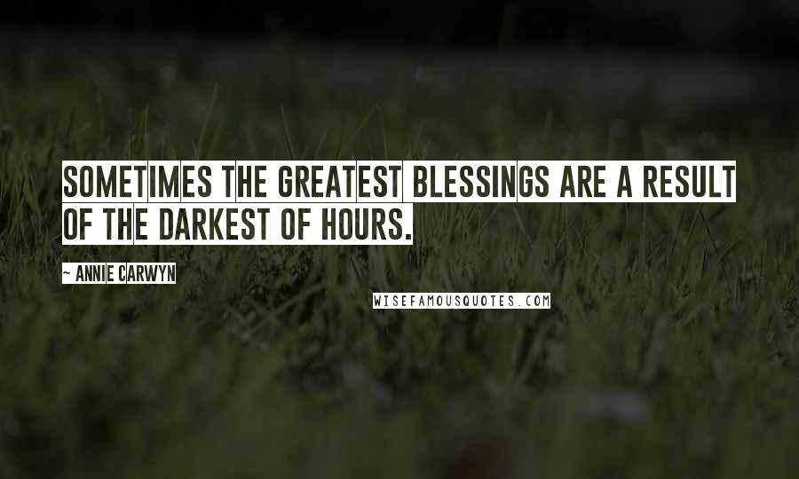 Annie Carwyn Quotes: Sometimes the greatest blessings are a result of the darkest of hours.