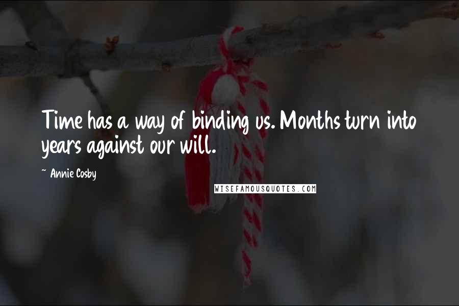 Annie Cosby Quotes: Time has a way of binding us. Months turn into years against our will.