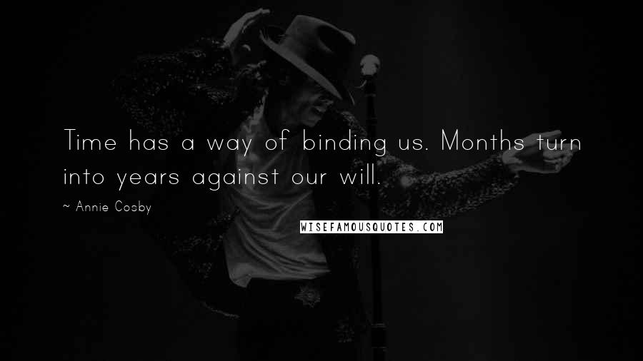 Annie Cosby Quotes: Time has a way of binding us. Months turn into years against our will.