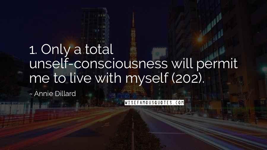 Annie Dillard Quotes: 1. Only a total unself-consciousness will permit me to live with myself (202).