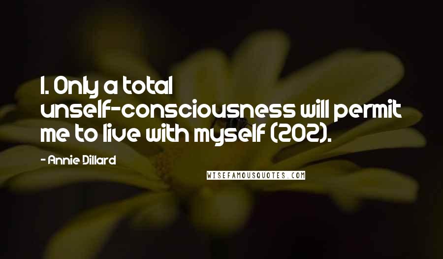 Annie Dillard Quotes: 1. Only a total unself-consciousness will permit me to live with myself (202).