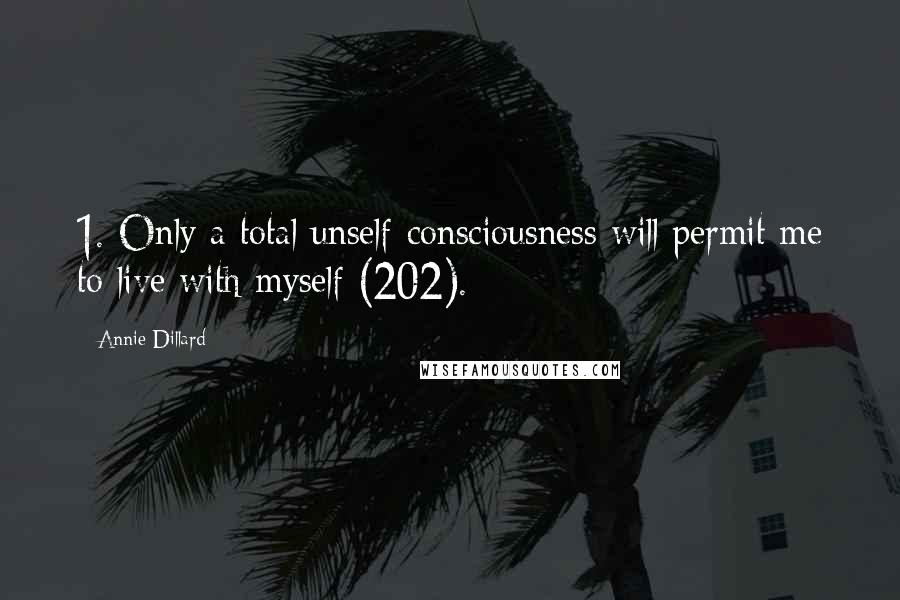 Annie Dillard Quotes: 1. Only a total unself-consciousness will permit me to live with myself (202).