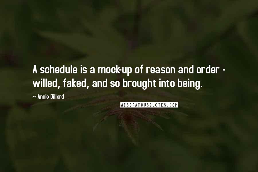 Annie Dillard Quotes: A schedule is a mock-up of reason and order - willed, faked, and so brought into being.