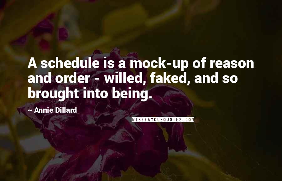 Annie Dillard Quotes: A schedule is a mock-up of reason and order - willed, faked, and so brought into being.
