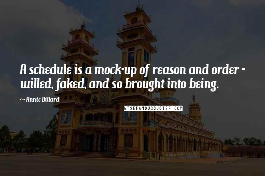 Annie Dillard Quotes: A schedule is a mock-up of reason and order - willed, faked, and so brought into being.