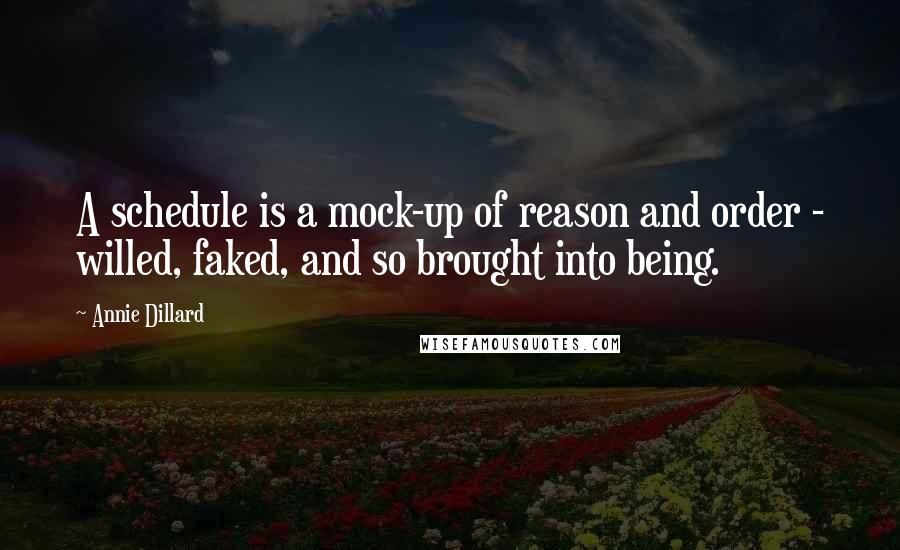 Annie Dillard Quotes: A schedule is a mock-up of reason and order - willed, faked, and so brought into being.