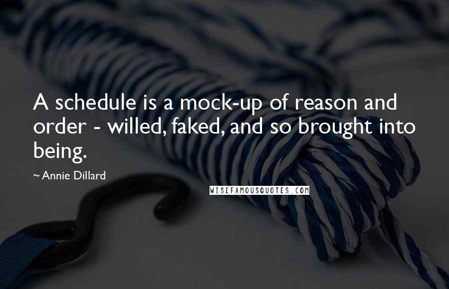 Annie Dillard Quotes: A schedule is a mock-up of reason and order - willed, faked, and so brought into being.