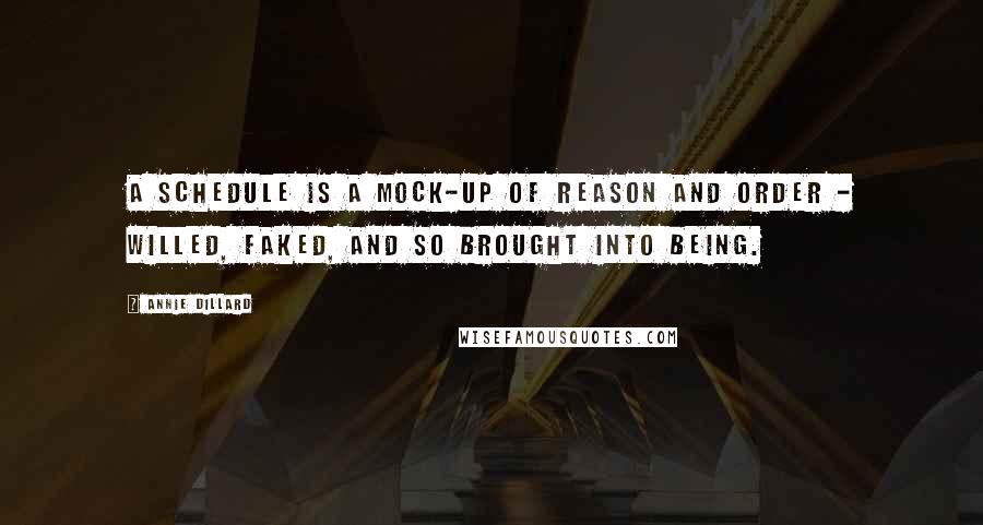 Annie Dillard Quotes: A schedule is a mock-up of reason and order - willed, faked, and so brought into being.