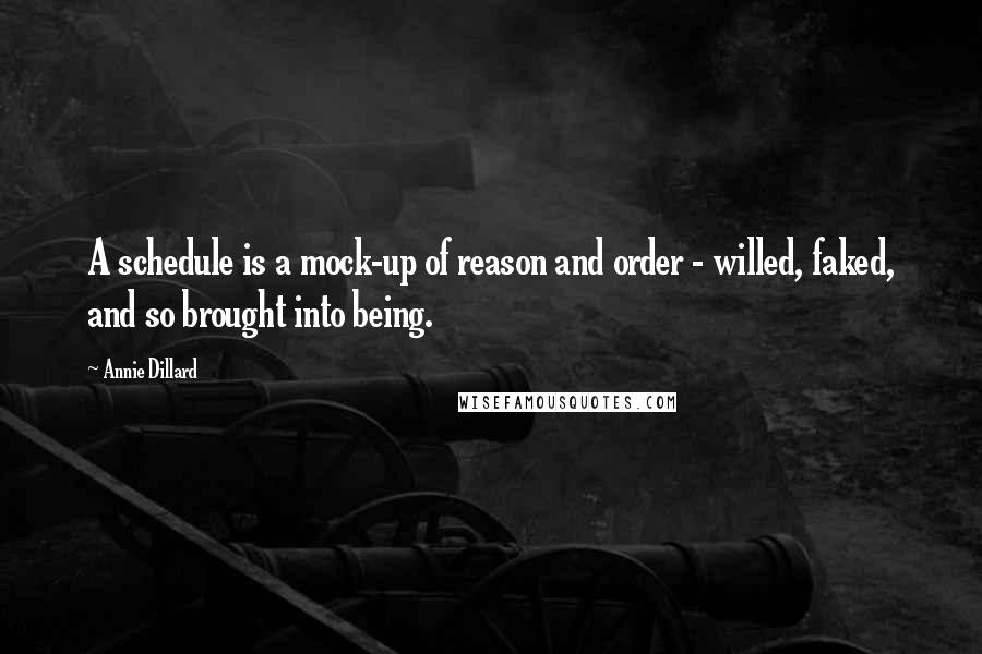 Annie Dillard Quotes: A schedule is a mock-up of reason and order - willed, faked, and so brought into being.