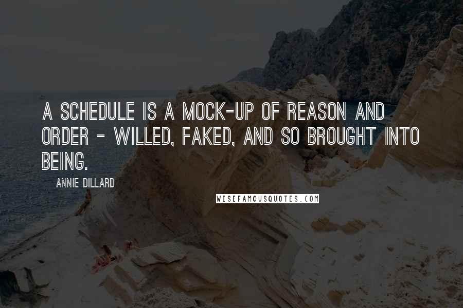 Annie Dillard Quotes: A schedule is a mock-up of reason and order - willed, faked, and so brought into being.