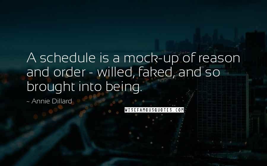 Annie Dillard Quotes: A schedule is a mock-up of reason and order - willed, faked, and so brought into being.