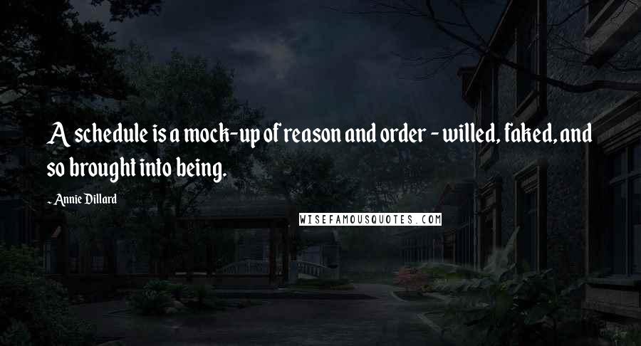 Annie Dillard Quotes: A schedule is a mock-up of reason and order - willed, faked, and so brought into being.