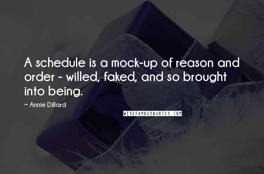 Annie Dillard Quotes: A schedule is a mock-up of reason and order - willed, faked, and so brought into being.