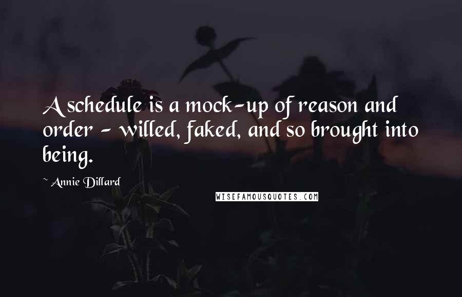 Annie Dillard Quotes: A schedule is a mock-up of reason and order - willed, faked, and so brought into being.