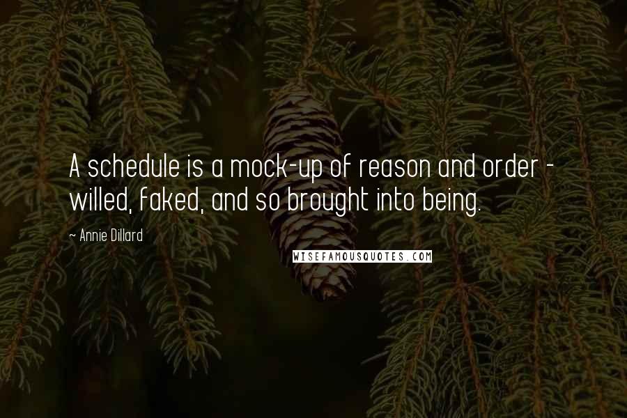 Annie Dillard Quotes: A schedule is a mock-up of reason and order - willed, faked, and so brought into being.