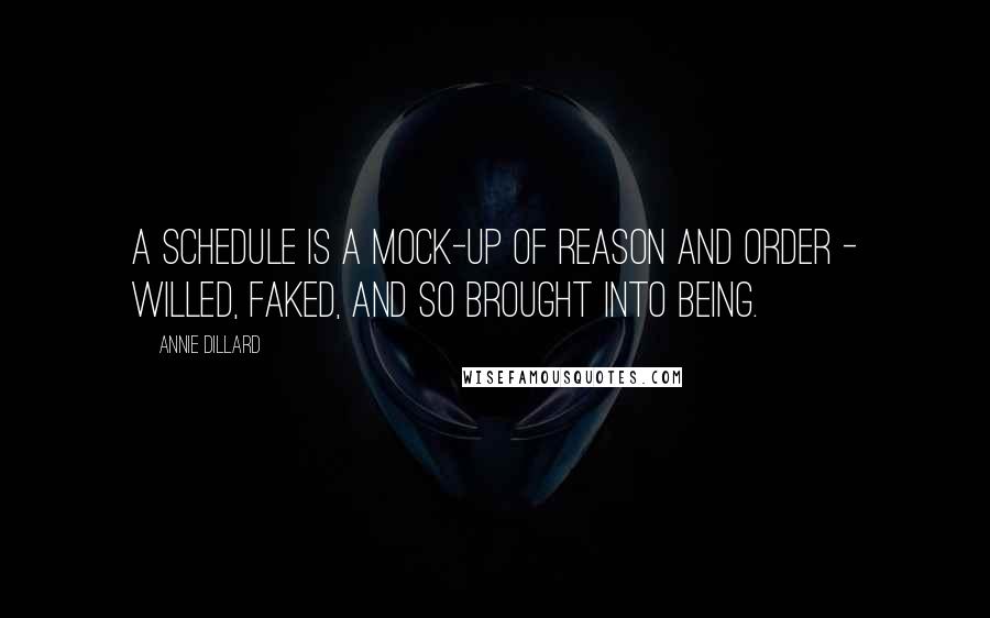 Annie Dillard Quotes: A schedule is a mock-up of reason and order - willed, faked, and so brought into being.