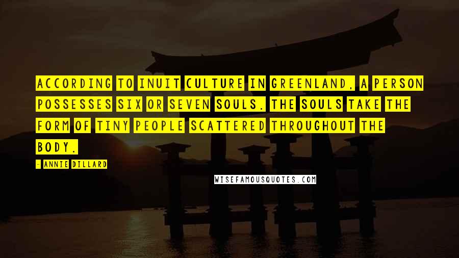 Annie Dillard Quotes: According to Inuit culture in Greenland, a person possesses six or seven souls. The souls take the form of tiny people scattered throughout the body.