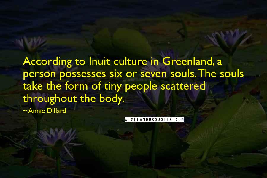 Annie Dillard Quotes: According to Inuit culture in Greenland, a person possesses six or seven souls. The souls take the form of tiny people scattered throughout the body.