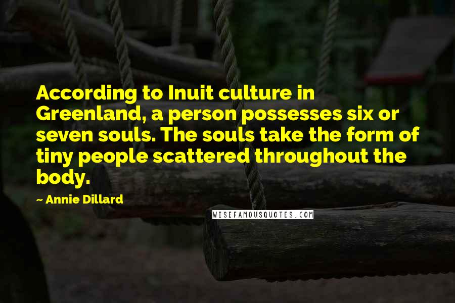 Annie Dillard Quotes: According to Inuit culture in Greenland, a person possesses six or seven souls. The souls take the form of tiny people scattered throughout the body.