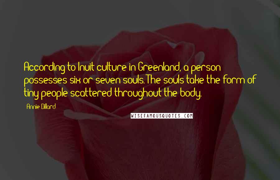 Annie Dillard Quotes: According to Inuit culture in Greenland, a person possesses six or seven souls. The souls take the form of tiny people scattered throughout the body.