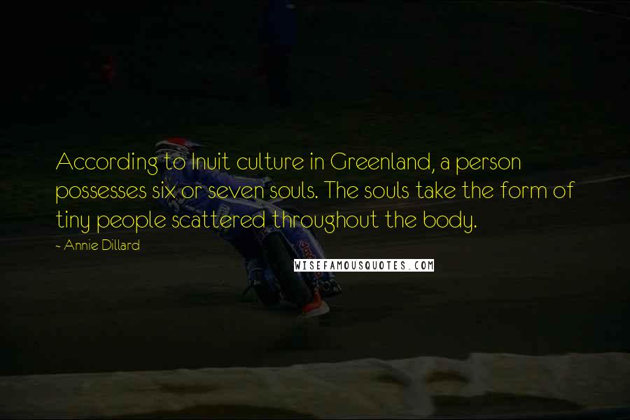 Annie Dillard Quotes: According to Inuit culture in Greenland, a person possesses six or seven souls. The souls take the form of tiny people scattered throughout the body.