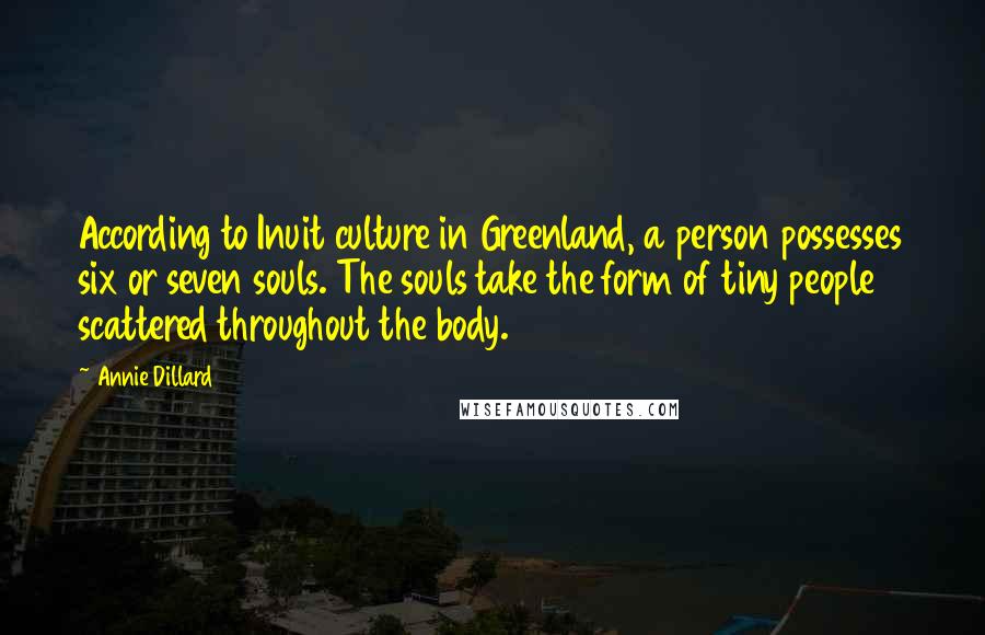 Annie Dillard Quotes: According to Inuit culture in Greenland, a person possesses six or seven souls. The souls take the form of tiny people scattered throughout the body.