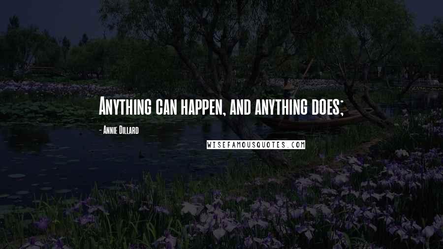 Annie Dillard Quotes: Anything can happen, and anything does;