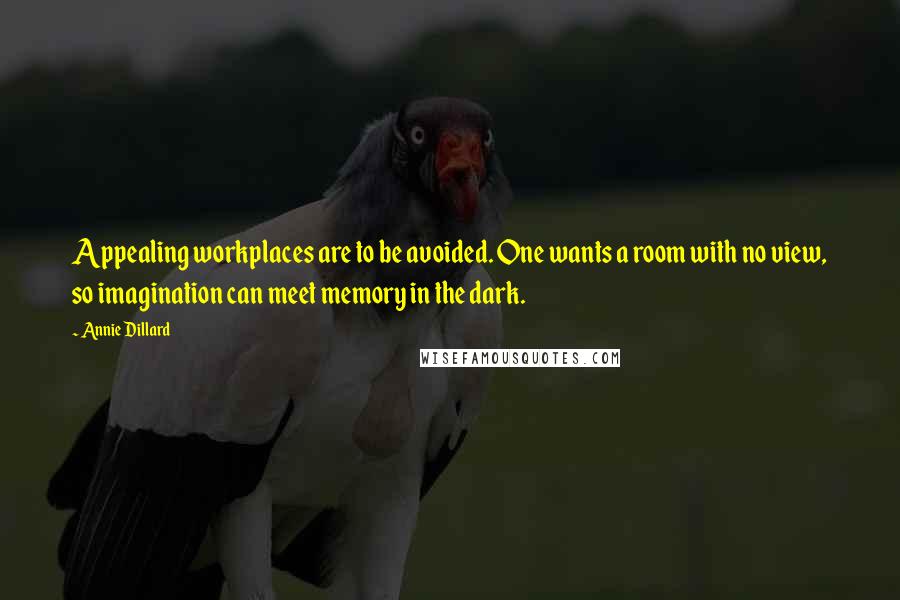 Annie Dillard Quotes: Appealing workplaces are to be avoided. One wants a room with no view, so imagination can meet memory in the dark.