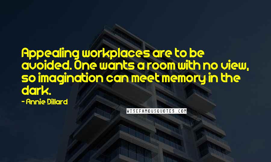 Annie Dillard Quotes: Appealing workplaces are to be avoided. One wants a room with no view, so imagination can meet memory in the dark.