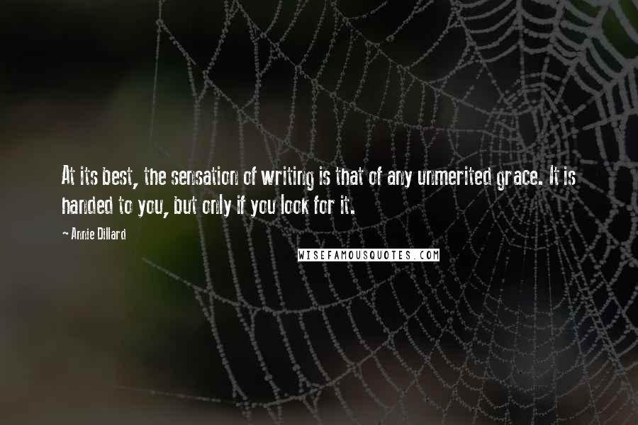 Annie Dillard Quotes: At its best, the sensation of writing is that of any unmerited grace. It is handed to you, but only if you look for it.