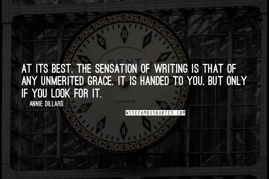 Annie Dillard Quotes: At its best, the sensation of writing is that of any unmerited grace. It is handed to you, but only if you look for it.