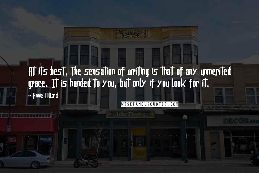 Annie Dillard Quotes: At its best, the sensation of writing is that of any unmerited grace. It is handed to you, but only if you look for it.