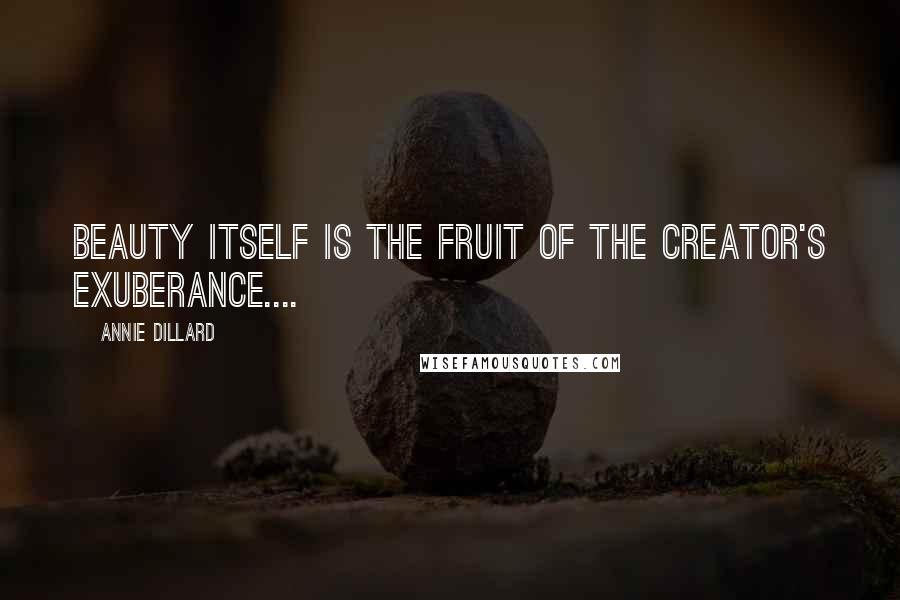 Annie Dillard Quotes: Beauty itself is the fruit of the creator's exuberance....