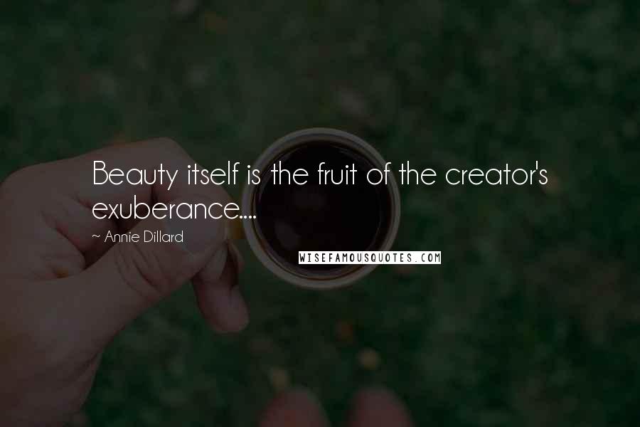 Annie Dillard Quotes: Beauty itself is the fruit of the creator's exuberance....